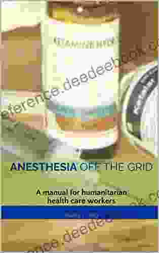 Anesthesia Off The Grid: A Manual For Humanitarian Health Care Workers