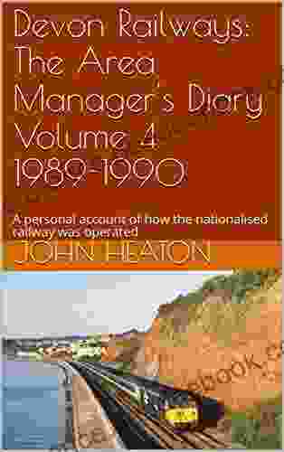 Devon Railways: The Area Manager s Diary Volume 4 1989 1990: A personal account of how the nationalised railway was operated