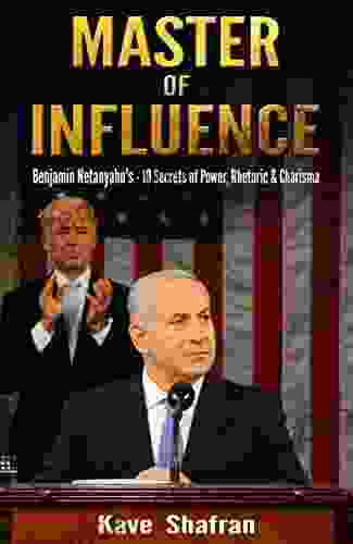 Master of Influence: Benjamin Netanyahu s 10 Secrets of Power Rhetoric Charisma