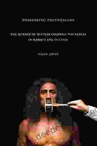 Possessing Polynesians: The Science Of Settler Colonial Whiteness In Hawai`i And Oceania