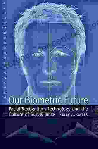 Our Biometric Future: Facial Recognition Technology And The Culture Of Surveillance (Critical Cultural Communication 2)