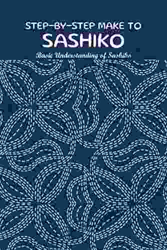 Step By Step Make To Sashiko: Basic Understanding Of Sashiko: Fast And Easy Sewing Sashiko Patterns