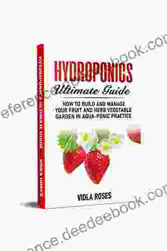 Hydroponics Ultimate Guide: How to Build and Manage your Fruit and Herb Vegetable Garden in Aqua Ponic Practice