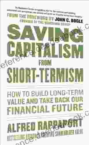 Saving Capitalism From Short Termism: How To Build Long Term Value And Take Back Our Financial Future