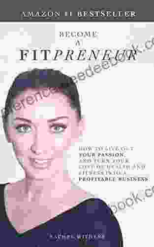 BECOME A FITPRENEUR: How To Live Out Your Passion And Turn Your Love Of Health And Fitness Into A Profitable Business