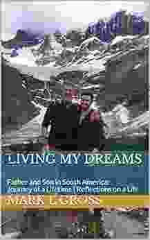 Living My Dreams: Father and Son in South America: Journey of a Lifetime Reflections on a Life