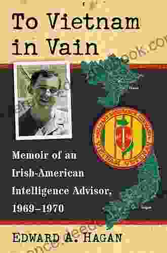 To Vietnam in Vain: Memoir of an Irish American Intelligence Advisor 1969 1970