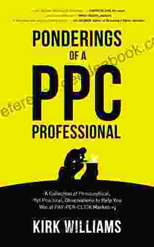 Ponderings Of A PPC Professional: A Collection Of Philosophical Yet Practical Observations To Help You Win At Pay Per Click Marketing