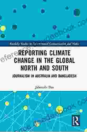 Reporting Climate Change In The Global North And South: Journalism In Australia And Bangladesh (Routledge Studies In Environmental Communication And Media)