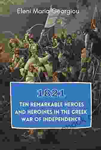 1821: Ten Remarkable Heroes And Heroines In The Greek War Of Independence