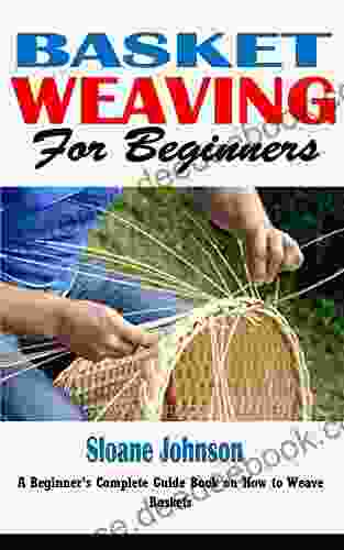 BASKET WEAVING FOR BEGINNERS: A Beginner S Complete Guide On How To Weave Baskets