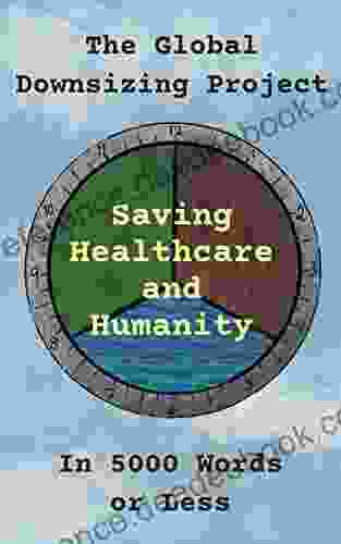 The Global Downsizing Project: Saving Healthcare And Humanity In 5000 Words Or Less