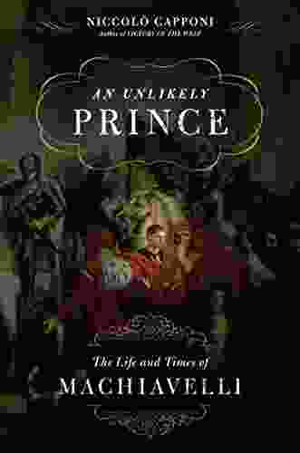 An Unlikely Prince: The Life And Times Of Machiavelli