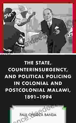 The State Counterinsurgency And Political Policing In Colonial And Postcolonial Malawi 1891 1994