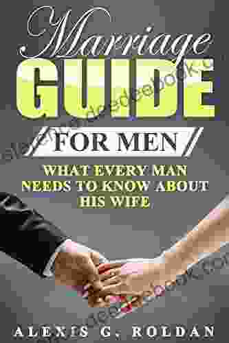 Marriage Guide for Men: What Every Man Needs To Know About His Wife (Marriage Guide 1)