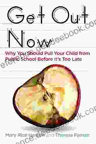 Get Out Now: Why You Should Pull Your Child from Public School Before It s Too Late